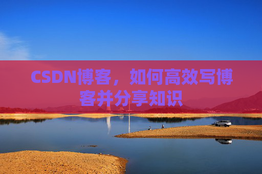 CSDN博客，如何高效写博客并分享知识